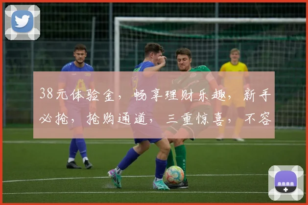 38元体验金，畅享理财乐趣，新手必抢，抢购通道，三重惊喜，不容错过