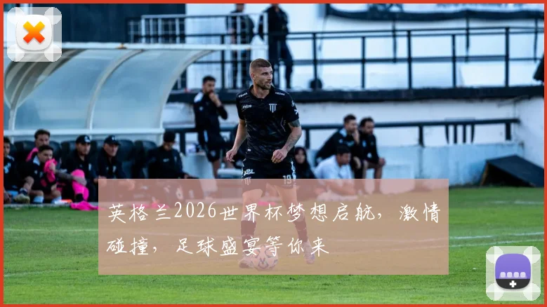 英格兰2026世界杯梦想启航，激情碰撞，足球盛宴等你来