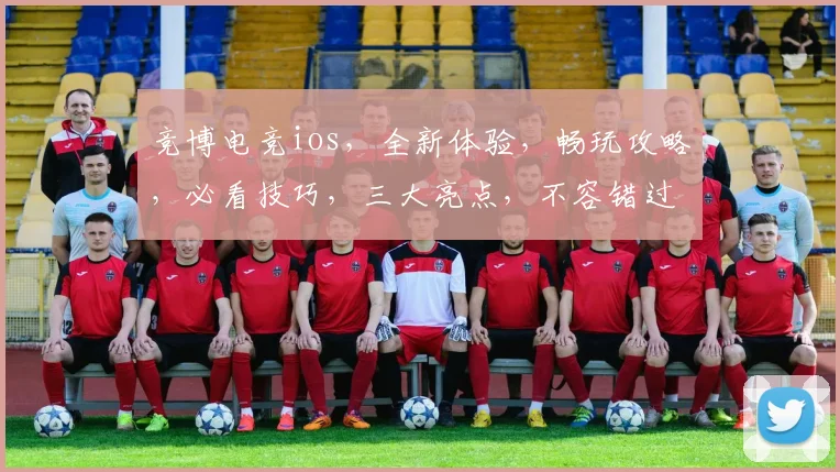 竞博电竞ios，全新体验，畅玩攻略，必看技巧，三大亮点，不容错过，速来体验