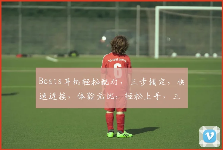 Beats耳机轻松配对，三步搞定，快速连接，体验无忧，轻松上手，三步成功