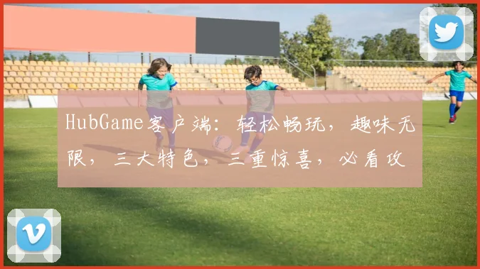 HubGame客户端：轻松畅玩，趣味无限，三大特色，三重惊喜，必看攻略