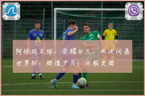 阿根廷足球，荣耀非凡，两次问鼎世界杯，辉煌岁月，永载史册
