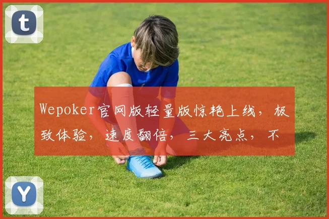 Wepoker官网版轻量版惊艳上线，极致体验，速度翻倍，三大亮点，不容错过，