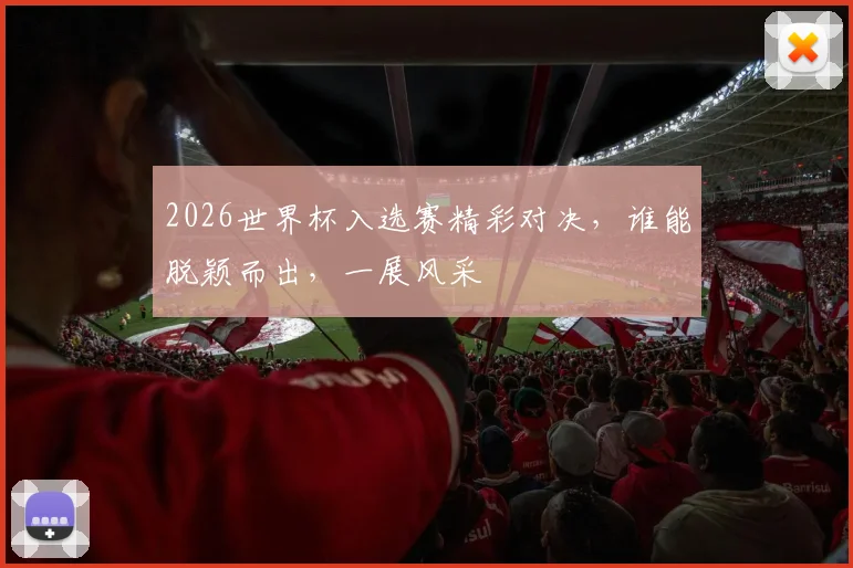 2026世界杯入选赛精彩对决，谁能脱颖而出，一展风采