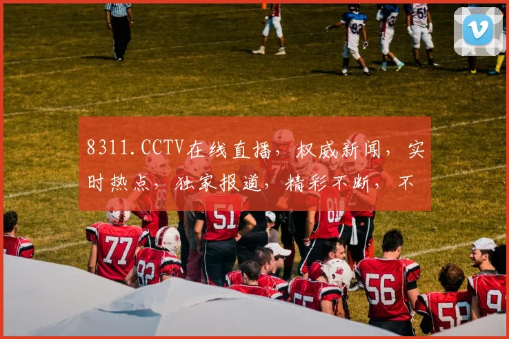 8311.CCTV在线直播，权威新闻，实时热点，独家报道，精彩不断，不容错过