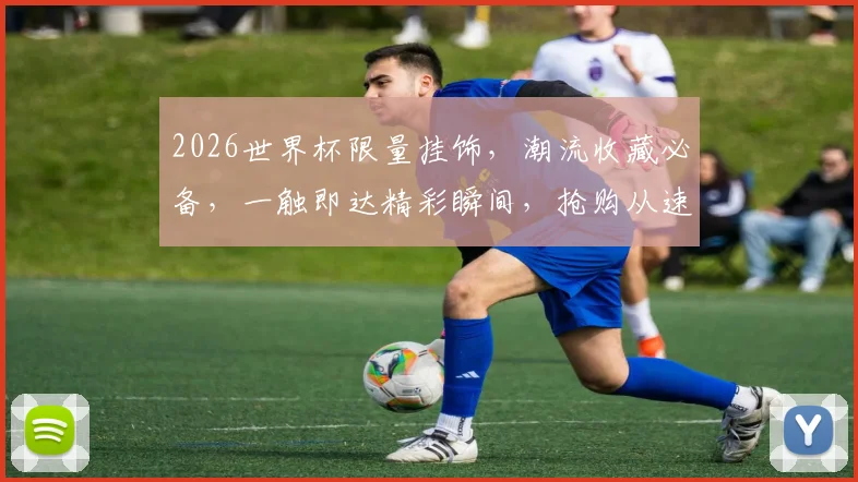 2026世界杯限量挂饰，潮流收藏必备，一触即达精彩瞬间，抢购从速