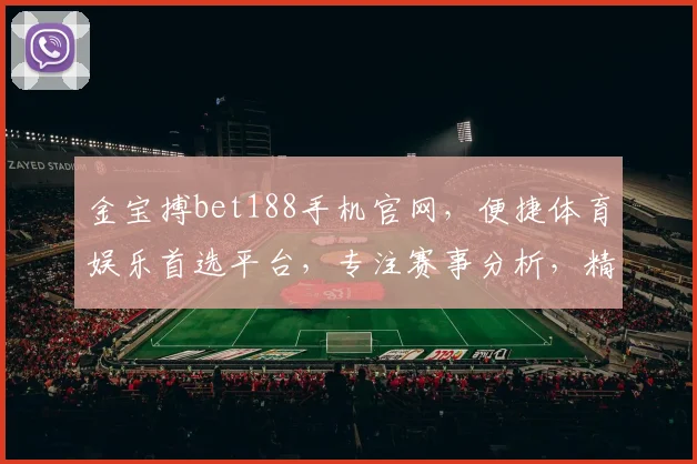 金宝搏bet188手机官网，便捷体育娱乐首选平台，专注赛事分析，精彩不断，尽享刺激
